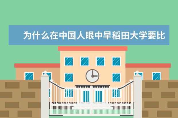 为什么在中国人眼中早稻田大学要比东京大学更出名