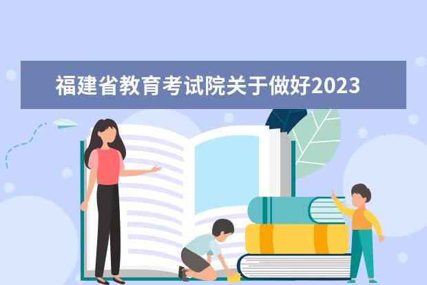 福建省教育考试院关于做好2023年4月高等教育自学考试报名工作的通知