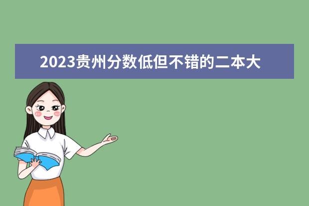 2023贵州分数低但不错的二本大学 好考的二本压线院校