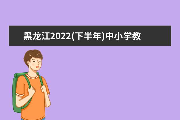 黑龙江2022(下半年)中小学教师资格面试退费受理时间及范围