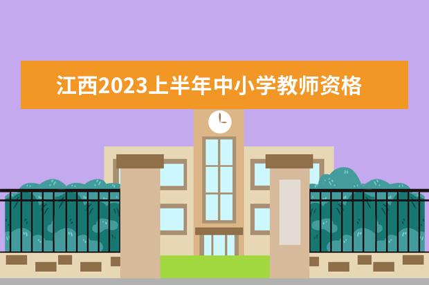 江西2023上半年中小学教师资格考试笔试报名时间 几号截止