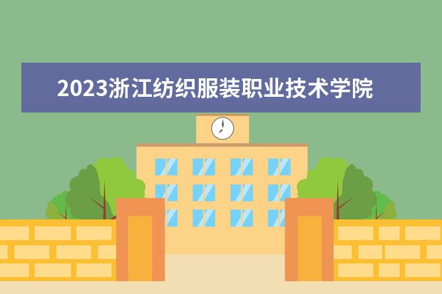 2023浙江纺织服装职业技术学院寒假开始和结束时间 什么时候放寒假