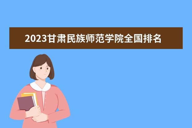 2023甘肃民族师范学院全国排名多少位最新 国内第几名