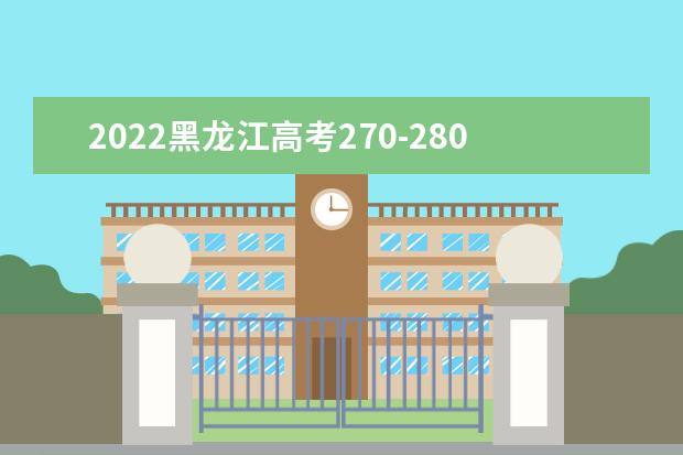 2022黑龙江高考270-280分适合上什么专科 推荐院校有哪些