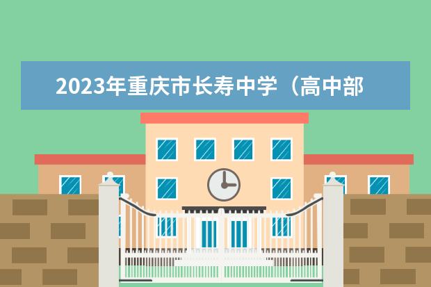 2023年重庆市长寿中学（高中部）的招生要求、对象、报名条件