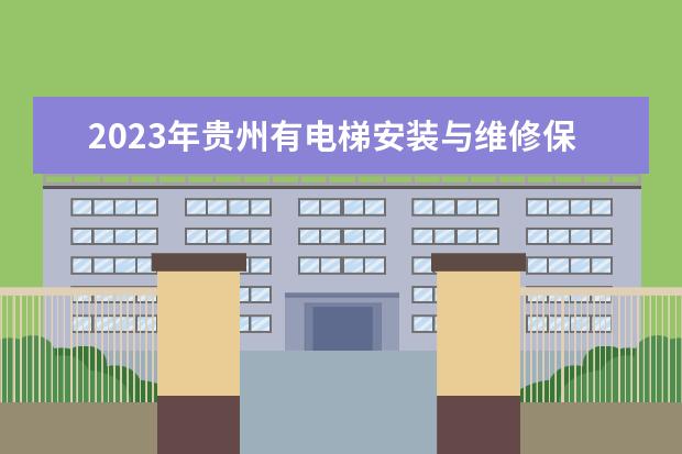 2023年贵州有电梯安装与维修保养专业的职业学校有哪些