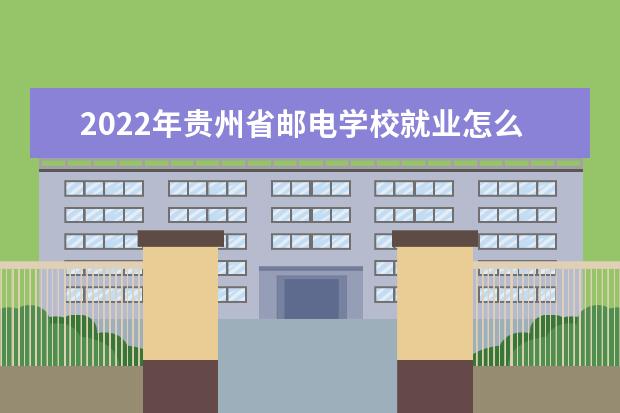 2022年贵州省邮电学校就业怎么样