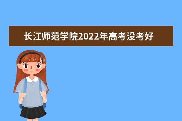 长江师范学院2022年高考没考好能来读吗