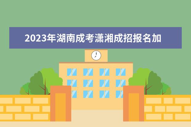 2023年湖南成考潇湘成招报名加分类型有11种