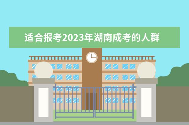 适合报考2023年湖南成考的人群有哪些?