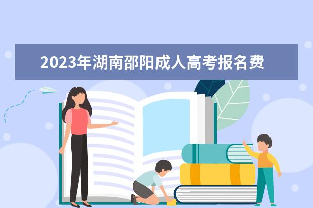 2023年湖南邵阳成人高考报名费用要多少钱?