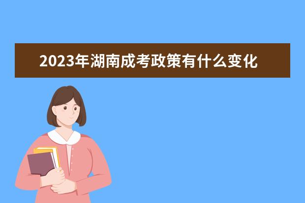 2023年湖南成考政策有什么变化吗？