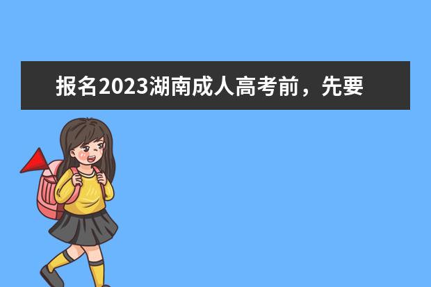 报名2023湖南成人高考前，先要了解这个5个问题!