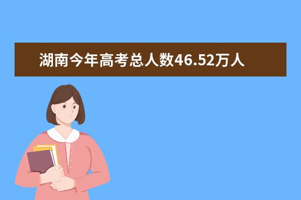 湖南今年高考总人数46.52万人，政策调整！