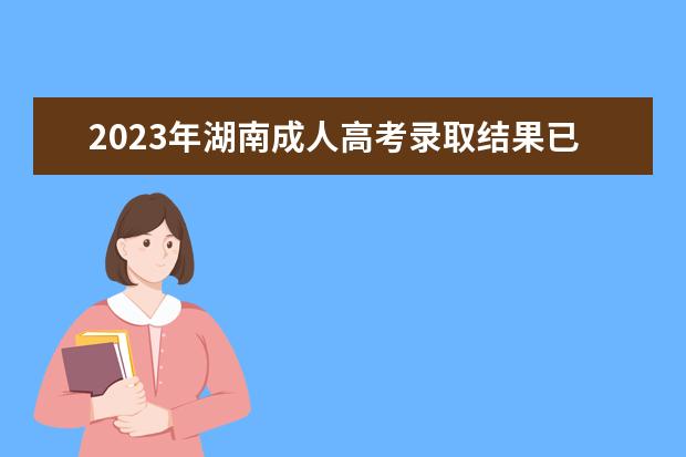 2023年湖南成人高考录取结果已公布(2020年湖南成人高考录取结果什么时候出来)