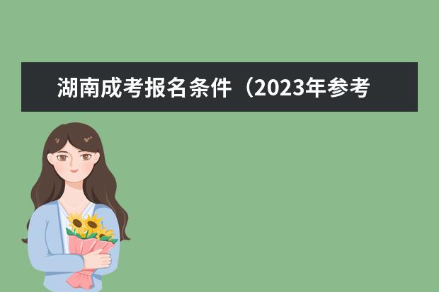 湖南成考报名条件（2023年参考）(2021年湖南省成人自考报名截止时间)