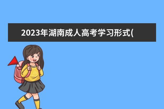 2023年湖南成人高考学习形式(2021年湖南省成人高考)