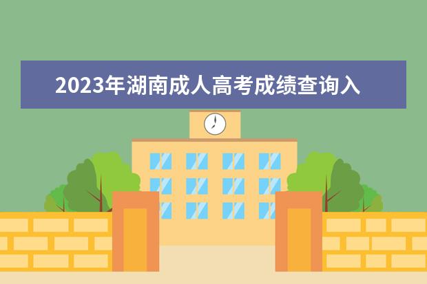 2023年湖南成人高考成绩查询入口已开通(湖南成人高考成绩查询时间2020)