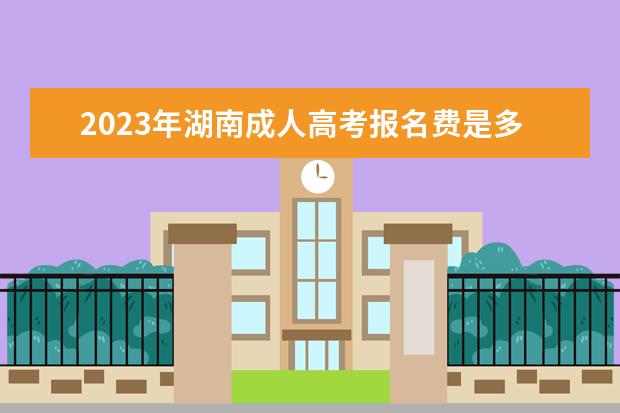 2023年湖南成人高考报名费是多少？贵吗？