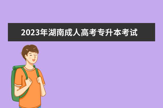 2023年湖南成人高考专升本考试科目是什么(专升本2021年考试时间湖南)