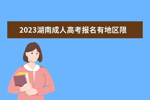 2023湖南成人高考报名有地区限制吗？