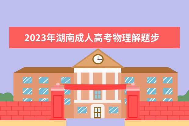 2023年湖南成人高考物理解题步骤(2020年湖南高考物理试卷及解析)