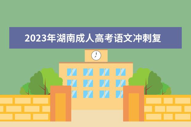 2023年湖南成人高考语文冲刺复习技巧(湖南2020成人高考语文试卷)