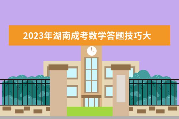 2023年湖南成考数学答题技巧大揭秘！(湖南2020成考题目及答案)