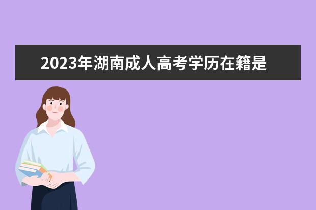 2023年湖南成人高考学历在籍是在读吗？