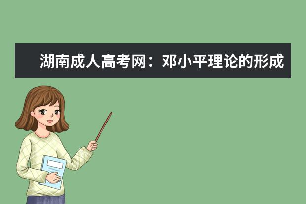 湖南成人高考网：邓小平理论的形成经历了哪三个发展阶段?