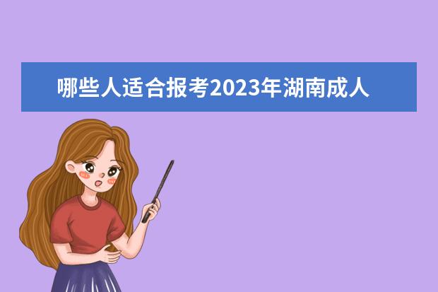 哪些人适合报考2023年湖南成人高考?(2021年湖南成人高