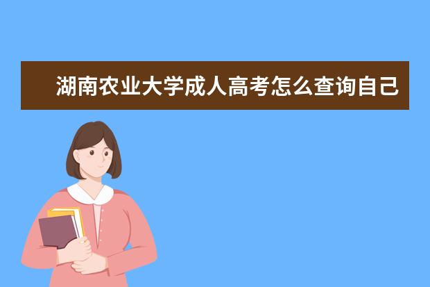 湖南农业大学成人高考怎么查询自己已经被录取了？(成人高考被录取后怎么查询)