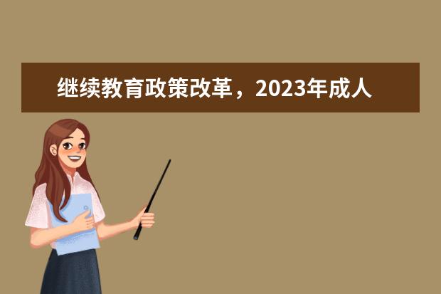 继续教育政策改革，2023年成人学历学制是否有延长(继续教育学制几年)