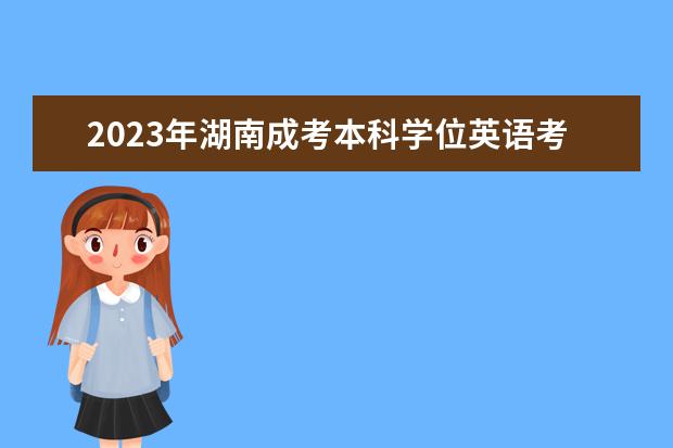 2023年湖南成考本科学位英语考试是否要考口语(湖南成教英语学位英语考试)