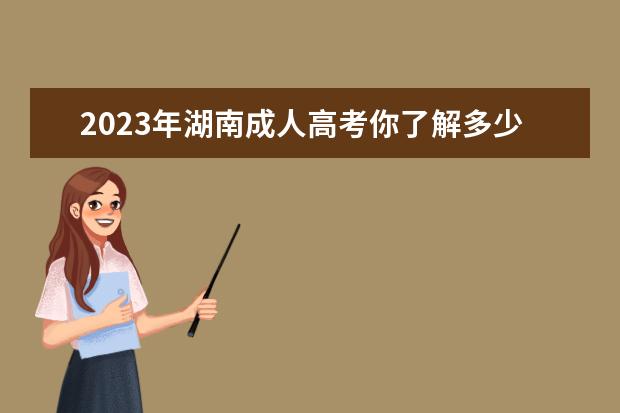 2023年湖南成人高考你了解多少？(2021年湖南成人高考人数)