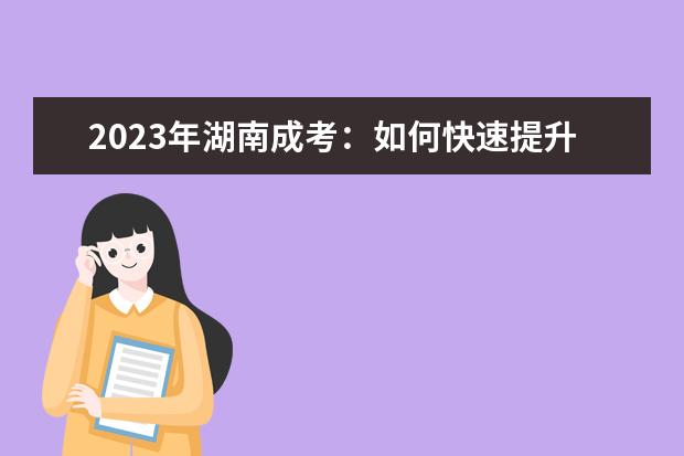 2023年湖南成考：如何快速提升学历？(2020年成考专升本湖南新政策)