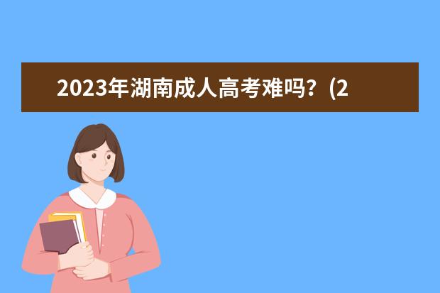 2023年湖南成人高考难吗？(2020年湖南省成人高考)