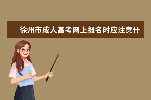 徐州市成人高考网上报名时应注意什么？