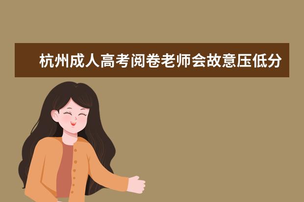 杭州成人高考阅卷老师会故意压低分数吗？