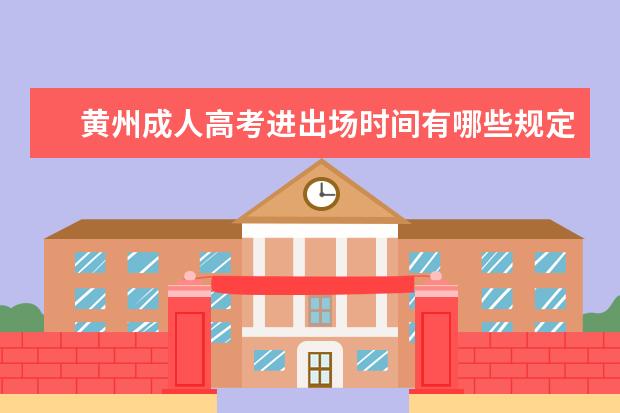 黄州成人高考进出场时间有哪些规定？