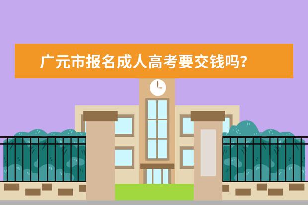 广元市报名成人高考要交钱吗？