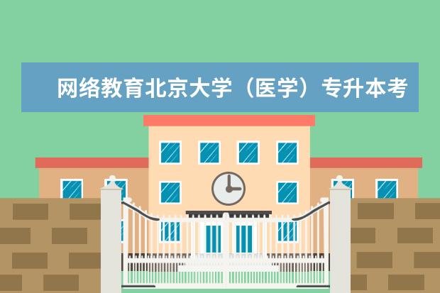 网络教育北京大学（医学）专升本考试难不难 如何快速拿证
