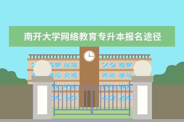 南开大学网络教育专升本报名途径 想在滁州报考外地好学校的专升本方式