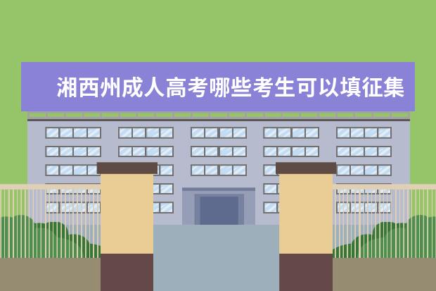 湘西州成人高考哪些考生可以填征集志愿 薛城成人高考征集志愿填报时间是什么时候