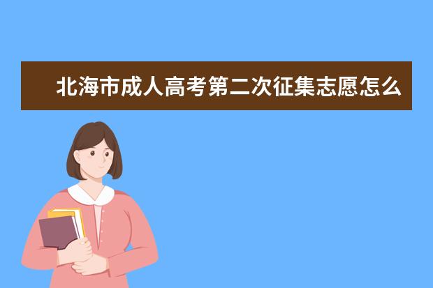 北海市成人高考第二次征集志愿怎么填 湘西州成人高考哪些考生可以填征集志愿