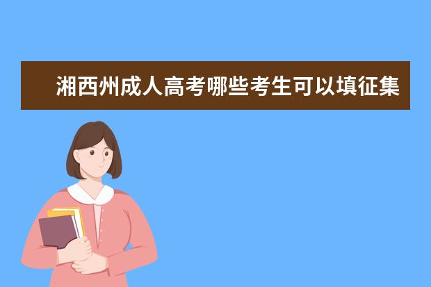湘西州成人高考哪些考生可以填征集志愿
