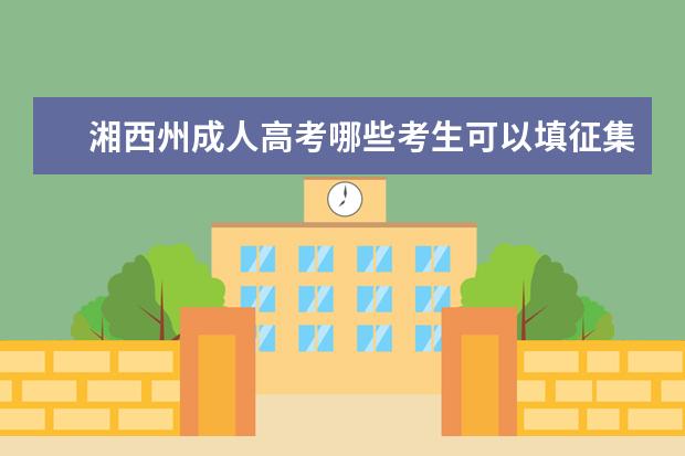 湘西州成人高考哪些考生可以填征集志愿 二七区成人高考征集志愿怎么填