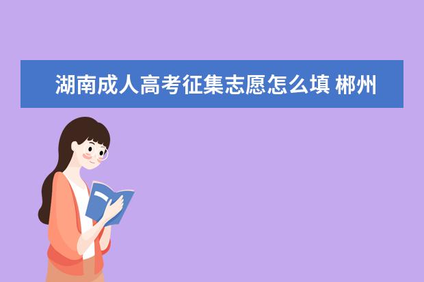 湖南成人高考征集志愿怎么填 郴州成人高考每个人都可以填征集志愿吗