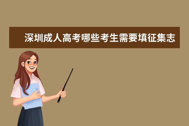 深圳成人高考哪些考生需要填征集志愿 贵阳市成人高考征集志愿填报方式是怎样的