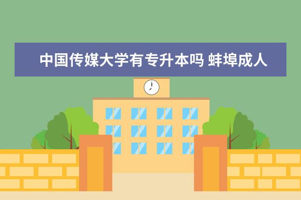 中国传媒大学有专升本吗 蚌埠成人专升本报名入口